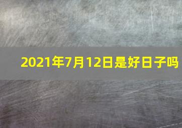 2021年7月12日是好日子吗