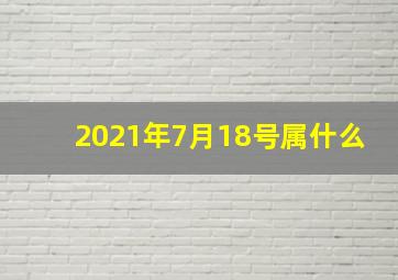 2021年7月18号属什么