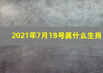 2021年7月18号属什么生肖