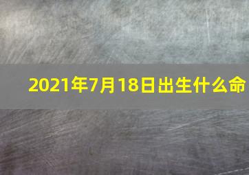 2021年7月18日出生什么命