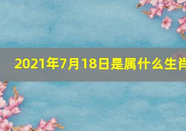 2021年7月18日是属什么生肖