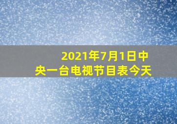 2021年7月1日中央一台电视节目表今天