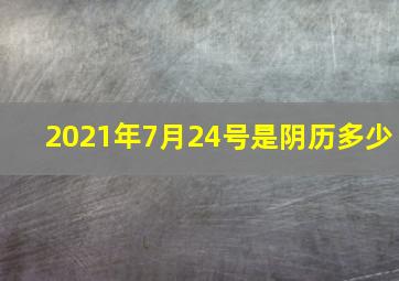 2021年7月24号是阴历多少