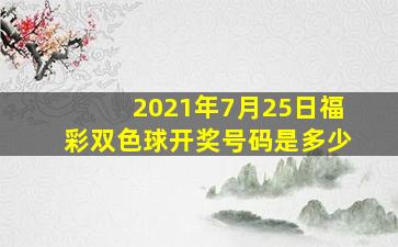 2021年7月25日福彩双色球开奖号码是多少