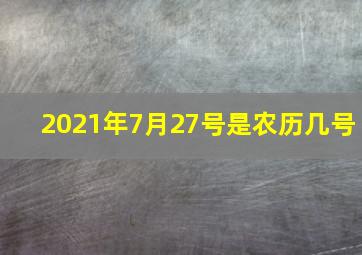 2021年7月27号是农历几号