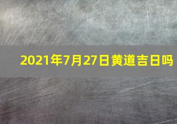 2021年7月27日黄道吉日吗