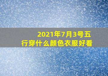 2021年7月3号五行穿什么颜色衣服好看