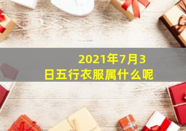 2021年7月3日五行衣服属什么呢