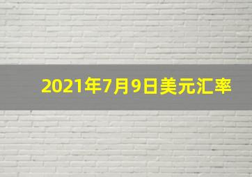 2021年7月9日美元汇率