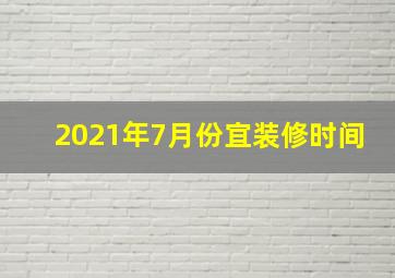 2021年7月份宜装修时间