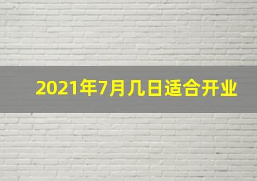 2021年7月几日适合开业