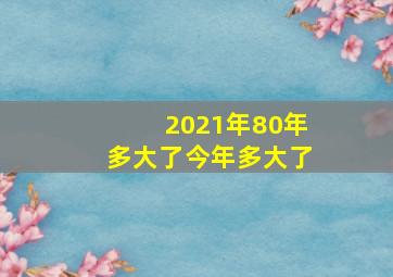 2021年80年多大了今年多大了