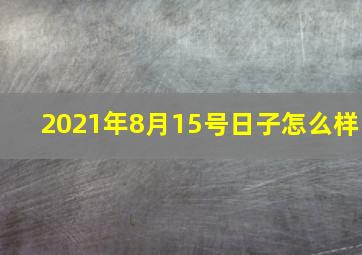 2021年8月15号日子怎么样