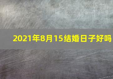 2021年8月15结婚日子好吗