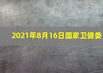 2021年8月16日国家卫健委