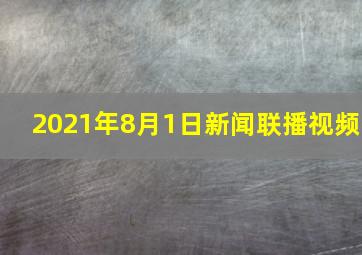 2021年8月1日新闻联播视频