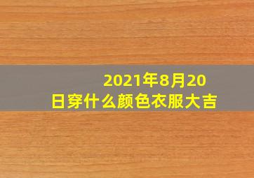 2021年8月20日穿什么颜色衣服大吉