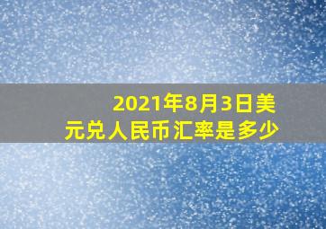 2021年8月3日美元兑人民币汇率是多少