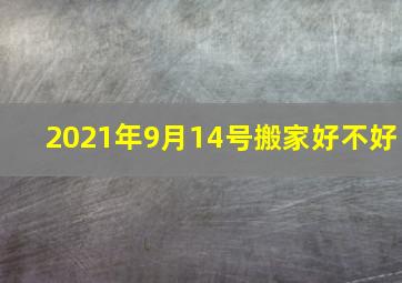 2021年9月14号搬家好不好