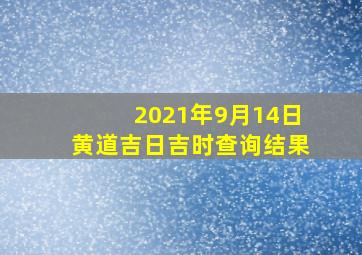 2021年9月14日黄道吉日吉时查询结果