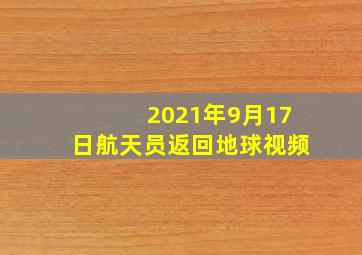 2021年9月17日航天员返回地球视频