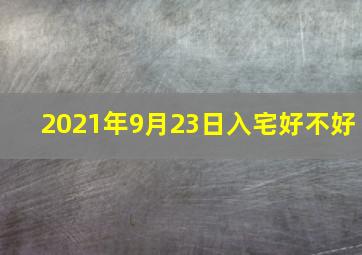 2021年9月23日入宅好不好