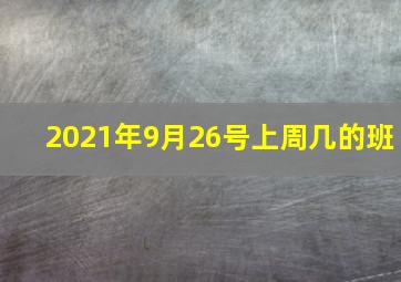 2021年9月26号上周几的班