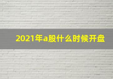 2021年a股什么时候开盘