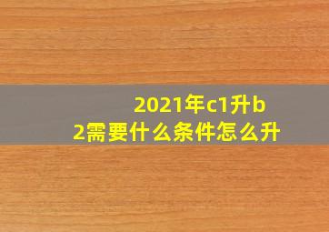 2021年c1升b2需要什么条件怎么升