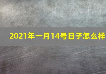 2021年一月14号日子怎么样