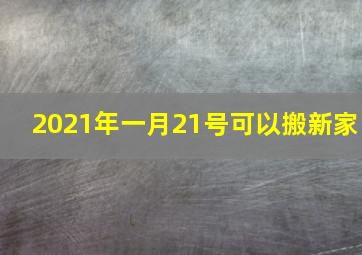 2021年一月21号可以搬新家