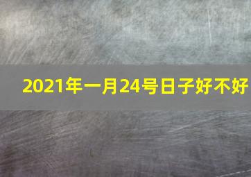 2021年一月24号日子好不好