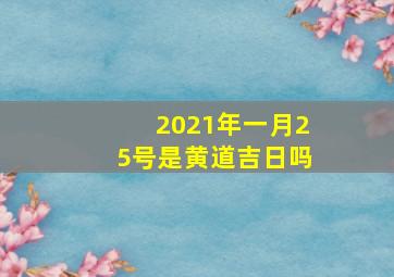 2021年一月25号是黄道吉日吗