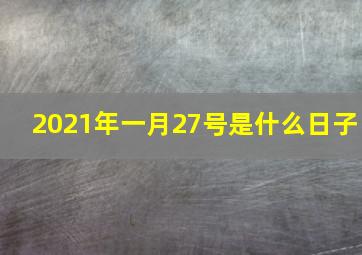 2021年一月27号是什么日子