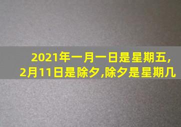 2021年一月一日是星期五,2月11日是除夕,除夕是星期几