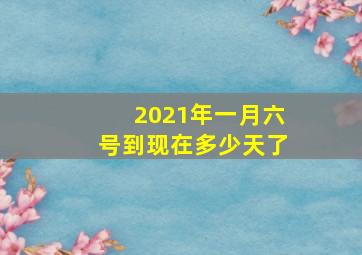 2021年一月六号到现在多少天了