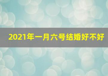 2021年一月六号结婚好不好