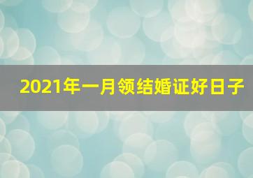 2021年一月领结婚证好日子