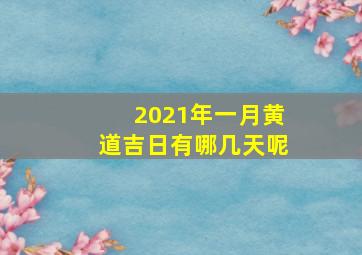 2021年一月黄道吉日有哪几天呢