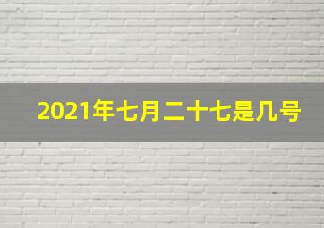 2021年七月二十七是几号