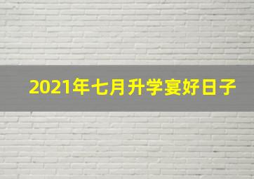 2021年七月升学宴好日子