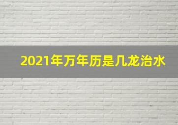 2021年万年历是几龙治水