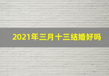 2021年三月十三结婚好吗