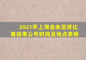 2021年上海业余足球比赛结果公布时间及地点表格