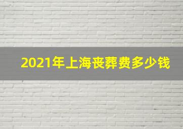 2021年上海丧葬费多少钱