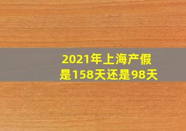 2021年上海产假是158天还是98天