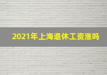 2021年上海退休工资涨吗