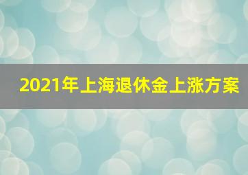 2021年上海退休金上涨方案