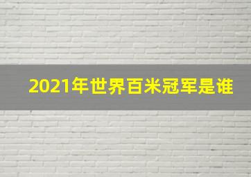 2021年世界百米冠军是谁