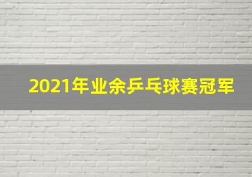 2021年业余乒乓球赛冠军